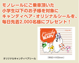 モノレールをご利用頂いた小学生以下のお子様を対象にキャンディベア・オリジナルシールを、毎日先着２，０００名様にプレゼント