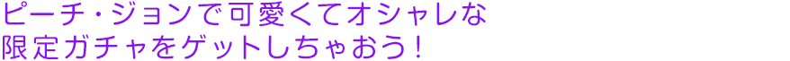 ピーチ・ジョンで可愛くてオシャレな限定ガチャをゲットしちゃおう！