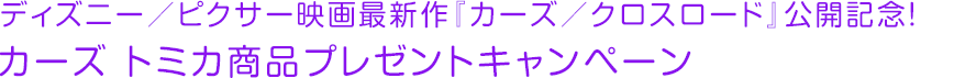 ディズニー／ピクサー映画最新作『カーズ／クロスロード』公開記念！ カーズ トミカ商品プレゼントキャンペーン