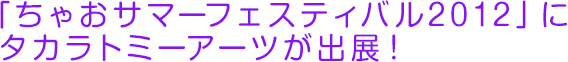 「ちゃおサマーフェスティバル2012」にタカラトミーアーツが出展！