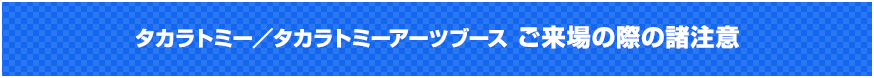 タカラトミー/タカラトミーアーツブース ご来場の際の諸注意