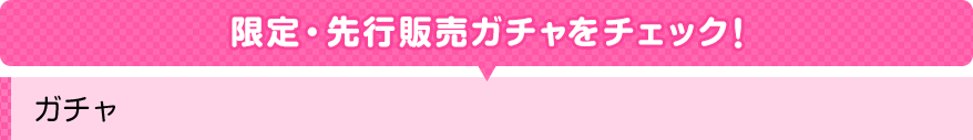 限定・先行販売ガチャをチェック！