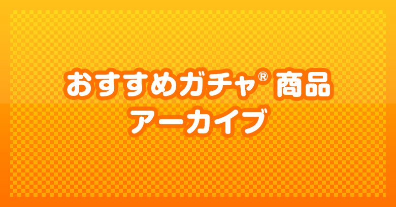 おすすめガチャ商品アーカイブ