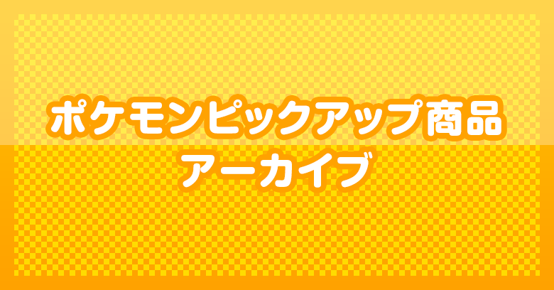 ポケモンピックアップ商品アーカイブ