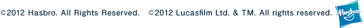 © 2012 Hasbro. All Rights Reserved. © 2012 Lucasfilm Ltd. & TM. All rights reserved.