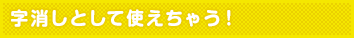 字消しとして使えちゃう！