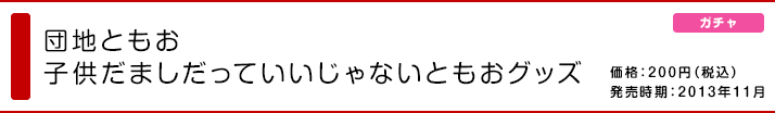 団地ともお 子供だましだっていいじゃないともおグッズ