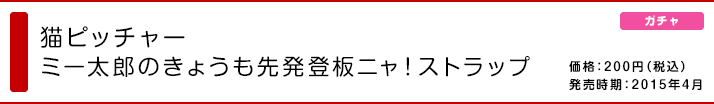 猫ピッチャー ミー太郎のきょうも先発登板ニャ！ストラップ 