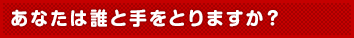 あなたは誰と手をとりますか？