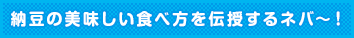 納豆の美味しい食べ方を伝授するネバ〜！