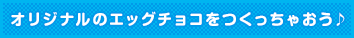 オリジナルのエッグチョコをつくっちゃおう♪