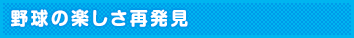 野球の楽しさ再発見