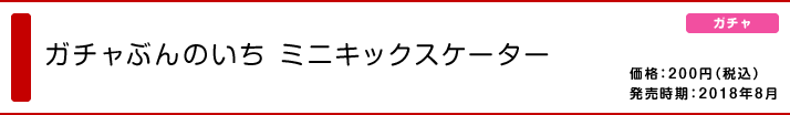 ガチャぶんのいち ミニキックスケーター