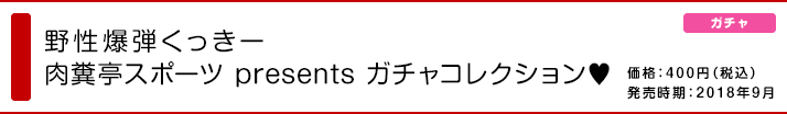 野生爆弾くっきー 肉糞亭スポーツ presents ガチャコレクション♥