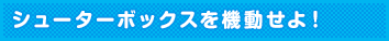 シューターボックスを機動せよ！