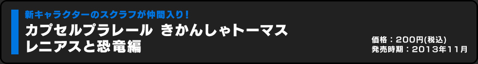 カプセルプラレール きかんしゃトーマス レニアスと恐竜編 価格:200円（税込）発売時期:2013年11月