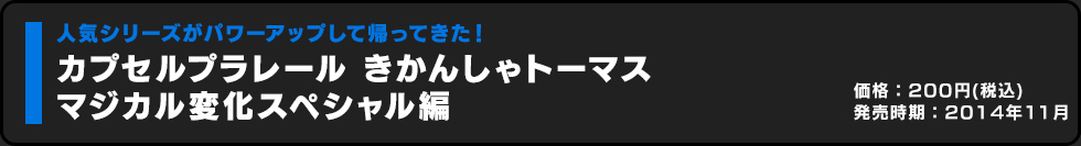 カプセルプラレール きかんしゃトーマスマジカル変化スペシャル編 価格:200円（税込）発売時期:2014年11月