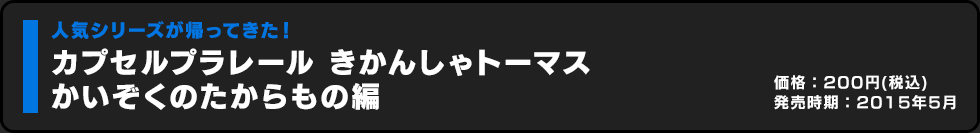 カプセルプラレール きかんしゃトーマス かいぞくのたからもの編 価格:200円（税込）発売時期:2015年3月