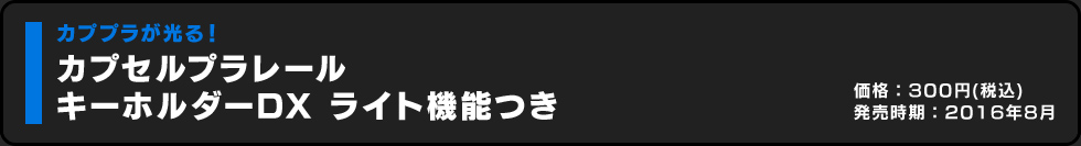 カプセルプラレール キーホルダーDX ライト機能つき 価格:300円（税込）発売時期:2016年8月