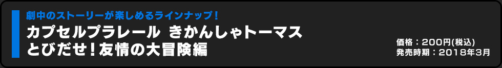 カプセルプラレール きかんしゃトーマス とびだせ！友情の大冒険編 価格:300円（税込）発売時期:2018年3月