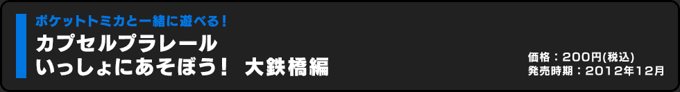 カプセルプラレール いっしょにあそぼう！ 大鉄橋編 価格:200円（税込）発売時期:2012年12月