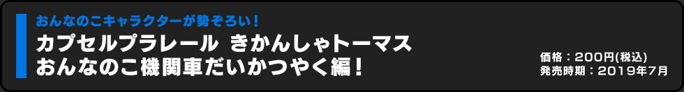 カプセルプラレール きかんしゃトーマス おんなのこ機関車だいかつやく編！ 価格:200円（税込）発売時期:2019年月
