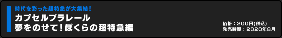 カプセルプラレール 夢をのせて！ぼくらの超特急編 価格:200円（税込）発売時期:2020年8月