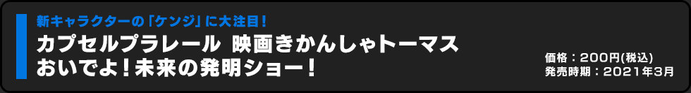 カプセルプラレール 映画きかんしゃトーマス おいでよ！未来の発明ショー！ 価格:200円（税込）発売時期:2021年3月