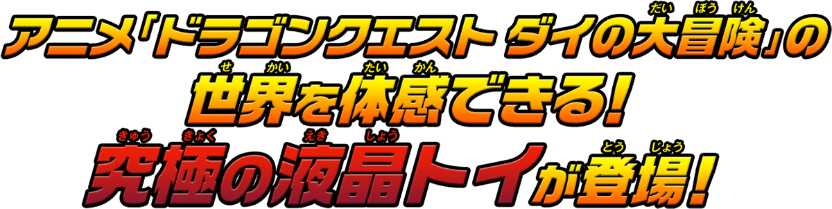 アニメ「ドラゴンクエスト ダイの大冒険」の世界を体感できる！究極の液晶トイが登場！
