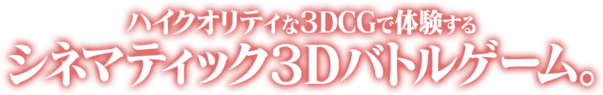 ハイクオリティな3DCGで体験するシネマティック3Dバトルゲーム。