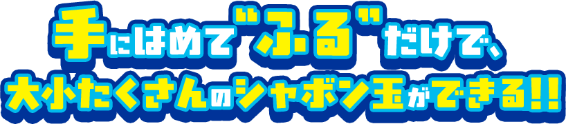 手にはめて“ふる”だけで、大小たくさんのシャボン玉ができる!!