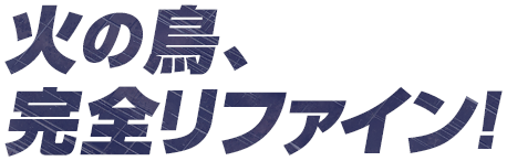 火の鳥、完全リファイン！