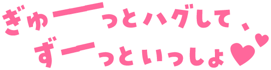 ぎゅーっとハグして、ずーっといっしょ♥