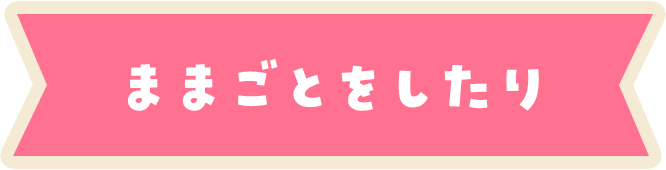 ままごとをしたり