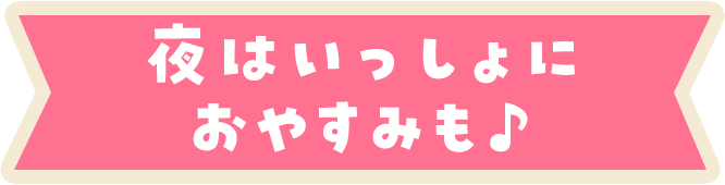 夜はいっしょにおやすみも♪