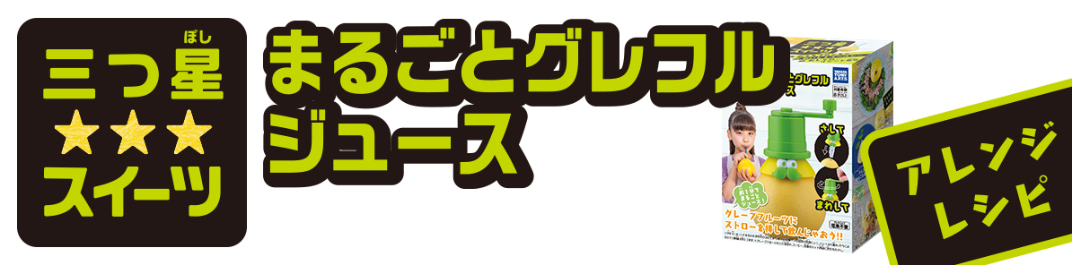 三つ星スイーツ まるごとグレフルジュース アレンジレシピ