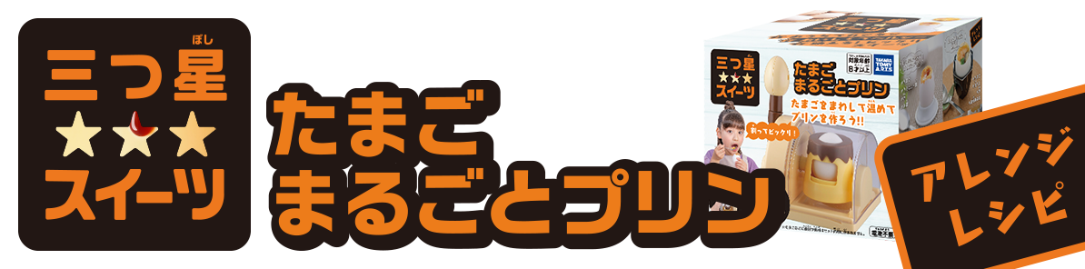 三つ星スイーツ たまごまるごとプリン アレンジレシピ