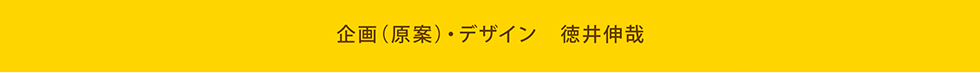 企画(原案)・デザイン　徳井伸哉