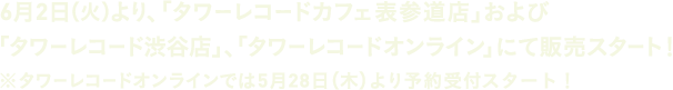 6月2日(火)より、「タワーレコードカフェ表参道店」および「タワーレコード渋谷店」、「タワーレコードオンライン」にて販売スタート！※タワーレコード・オンラインでは5月28日（木）より予約受付スタート！