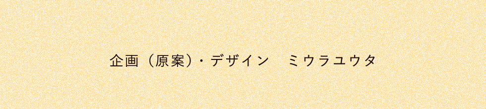 企画（原案）・デザイン　ミウラユウタ