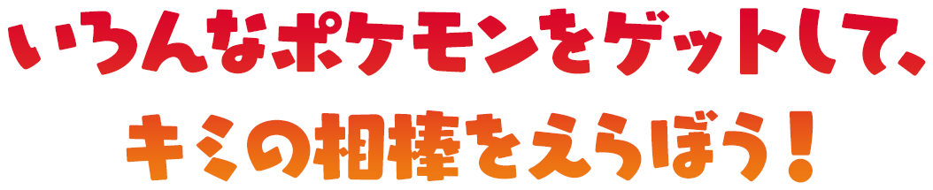 いろんなポケモンをゲットして、キミの相棒をえらぼう！