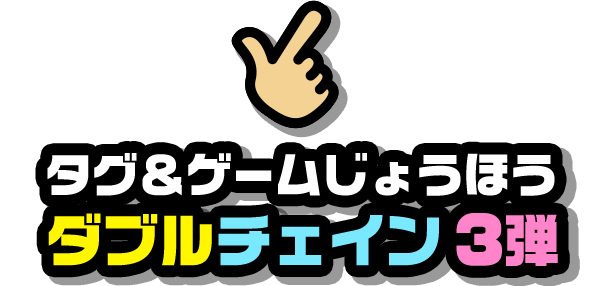 タグ＆ゲームじょうほう ダブルチェイン3弾