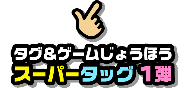 タグ＆ゲームじょうほう スーパータッグ1弾