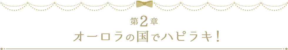 第2章 オーロラの国でハピラキ！