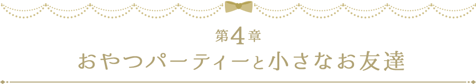 第4章 おやつパーティーと小さなお友達