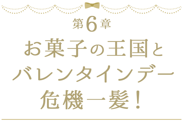 第6章 お菓子の王国とバレンタインデー危機一髪！