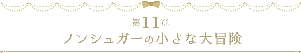 第11章 ノンシュガーの小さな大冒険