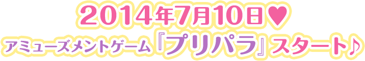 2014年7月10日♥アミューズメントゲーム『プリパラ』スタート♪