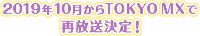 2019年10月からTOKYO MXで再放送決定！