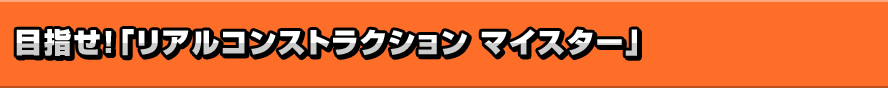 目指せ！「リアルコンストラクション マイスター」